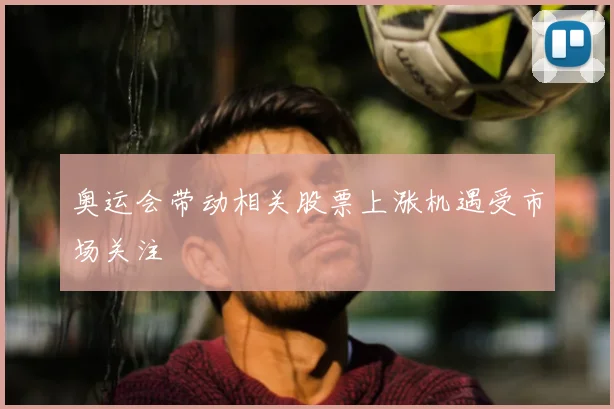 奥运会带动相关股票上涨机遇受市场关注