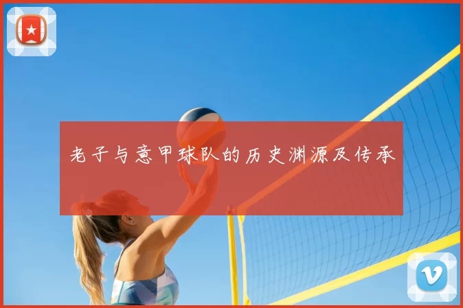 老子与意甲球队的历史渊源及传承