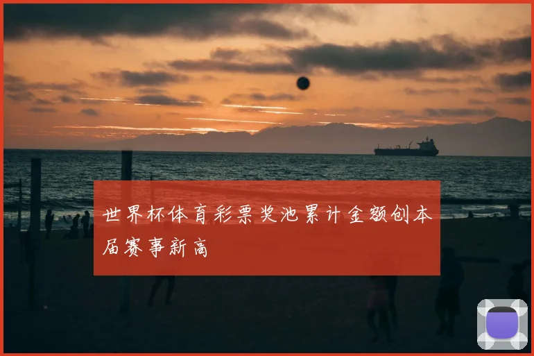 世界杯体育彩票奖池累计金额创本届赛事新高