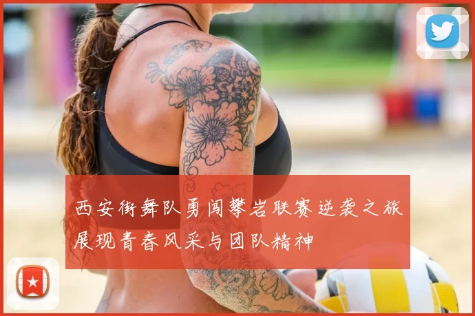 西安街舞队勇闯攀岩联赛逆袭之旅展现青春风采与团队精神