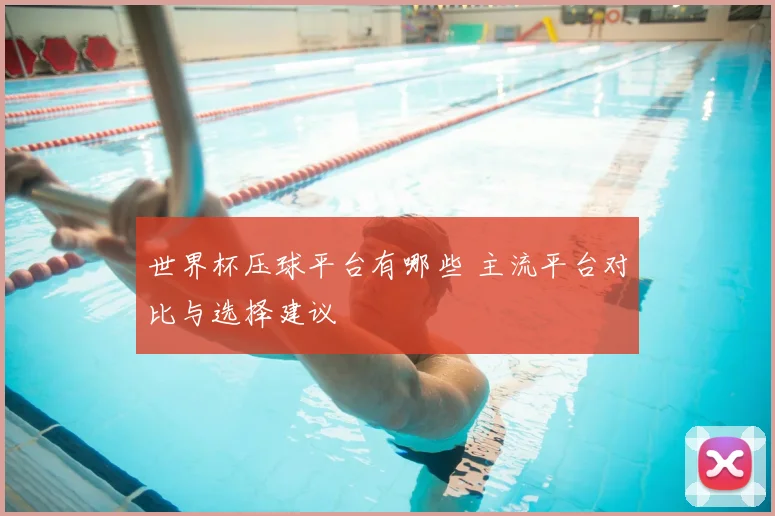 世界杯压球平台有哪些 主流平台对比与选择建议