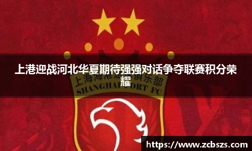 上港迎战河北华夏期待强强对话争夺联赛积分荣耀